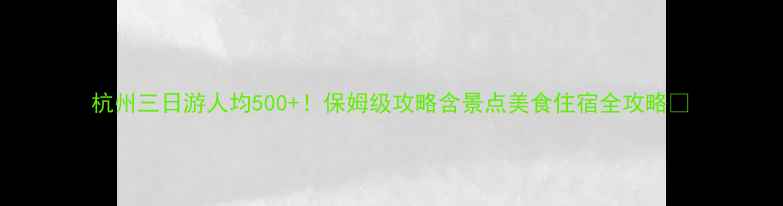 图片 杭州三日游人均500+！保姆级攻略含景点美食住宿全攻略🌸