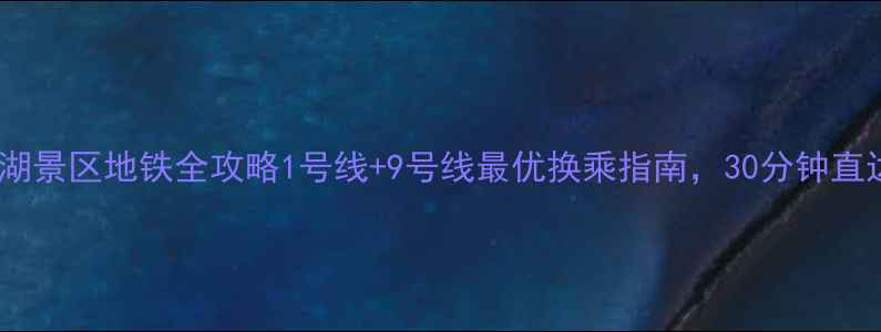 图片 杭州东站到西湖景区地铁全攻略1号线+9号线最优换乘指南，30分钟直达网红打卡点1