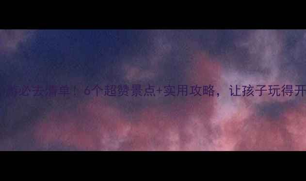 图片 杭州六一亲子游必去清单！6个超赞景点+实用攻略，让孩子玩得开心家长省心1