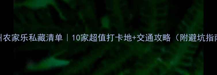 杭州农家乐私藏清单10家超值打卡地交通攻略附避坑指南