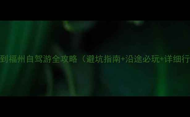 图片 杭州到福州自驾游全攻略（避坑指南+沿途必玩+详细行程）