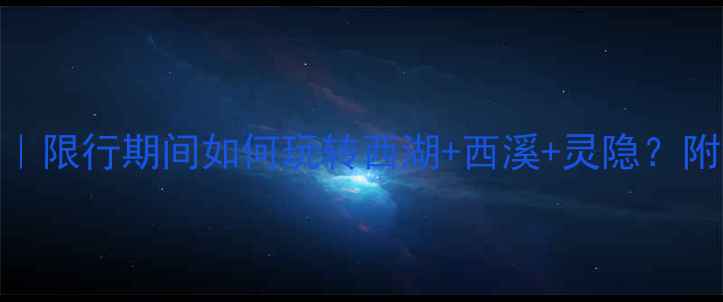 图片 杭州周末游攻略｜限行期间如何玩转西湖+西溪+灵隐？附错峰出行全攻略