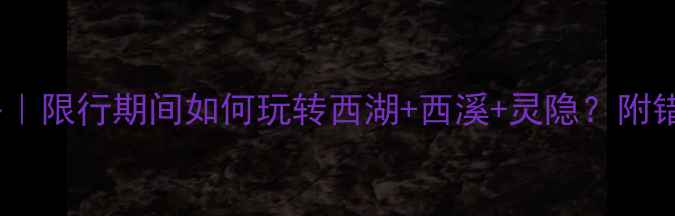 图片 杭州周末游攻略｜限行期间如何玩转西湖+西溪+灵隐？附错峰出行全攻略1