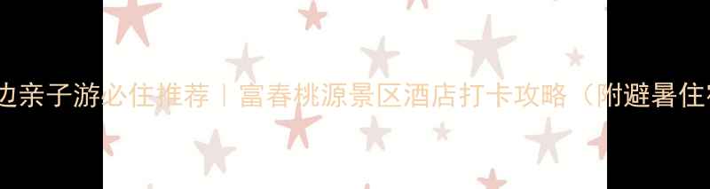 图片 杭州周边亲子游必住推荐｜富春桃源景区酒店打卡攻略（附避暑住宿全）1