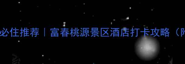 杭州周边亲子游必住推荐富春桃源景区酒店打卡攻略附避暑住宿全