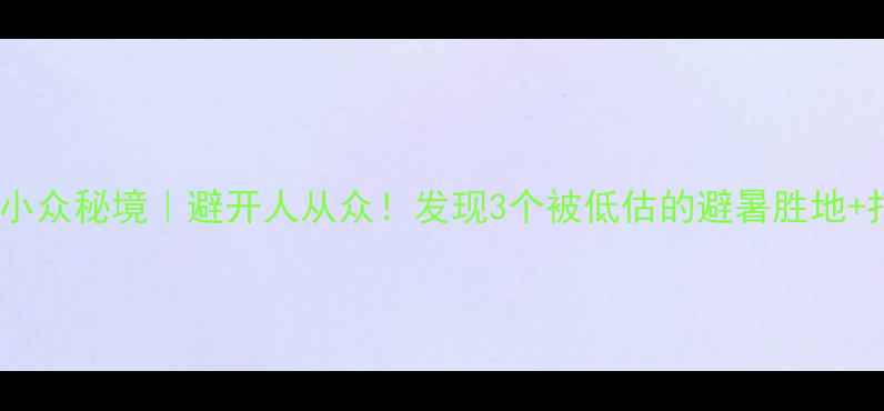 图片 杭州周边小众秘境｜避开人从众！发现3个被低估的避暑胜地+打卡攻略1