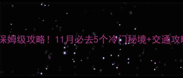 图片 杭州周边游保姆级攻略！11月必去5个冷门秘境+交通攻略+避坑指南