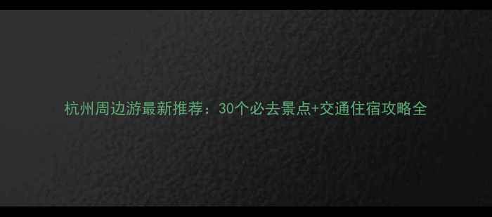 图片 杭州周边游最新推荐：30个必去景点+交通住宿攻略全