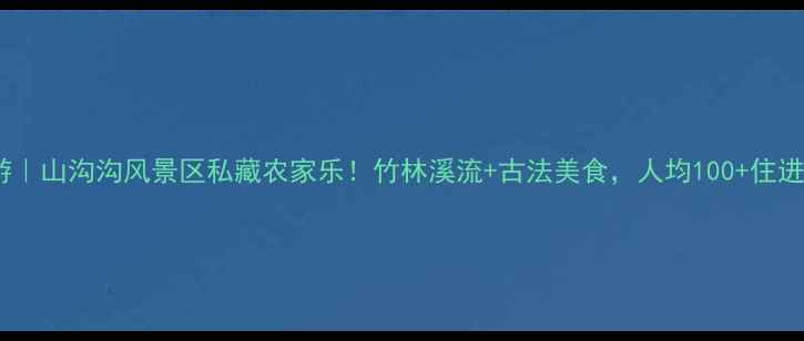 图片 杭州周边游｜山沟沟风景区私藏农家乐！竹林溪流+古法美食，人均100+住进武侠片！1