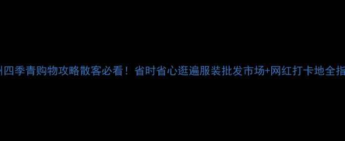 图片 杭州四季青购物攻略散客必看！省时省心逛遍服装批发市场+网红打卡地全指南2
