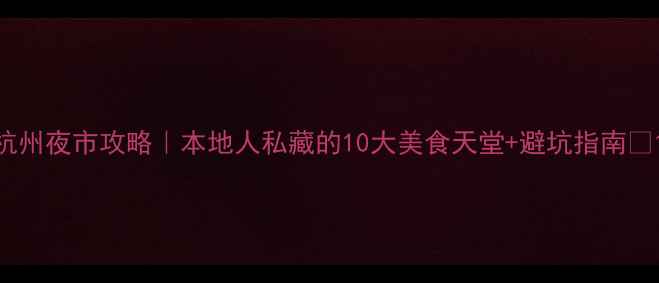 图片 杭州夜市攻略｜本地人私藏的10大美食天堂+避坑指南🍢1