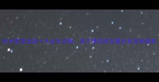 图片 杭州密室逃脱十大必玩攻略：亲子情侣朋友聚会首选地推荐