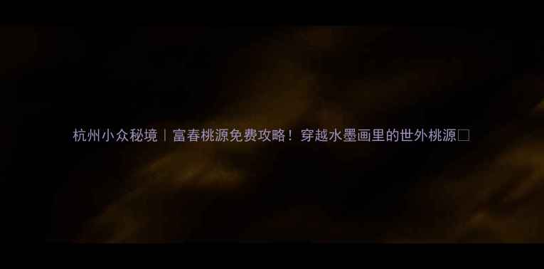 图片 杭州小众秘境｜富春桃源免费攻略！穿越水墨画里的世外桃源🌿