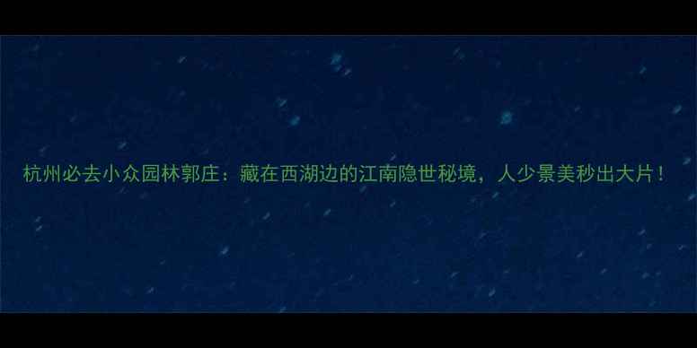 杭州必去小众园林郭庄藏在西湖边的江南隐世秘境人少景美秒出大片
