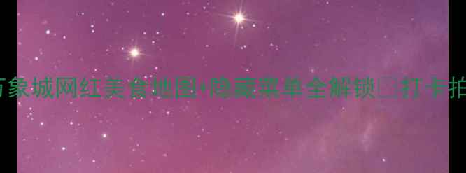 杭州必吃榜万象城网红美食地图隐藏菜单全解锁打卡拍照攻略附上