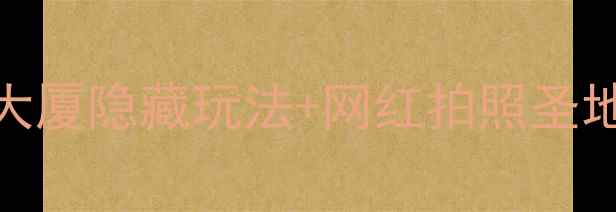 图片 杭州必打卡地标！杭州大厦隐藏玩法+网红拍照圣地全攻略（附超全路线）