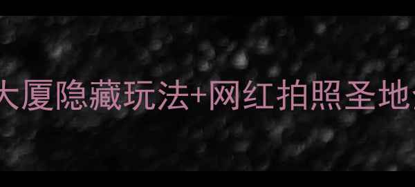 图片 杭州必打卡地标！杭州大厦隐藏玩法+网红拍照圣地全攻略（附超全路线）1