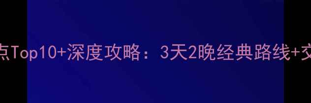 杭州必打卡景点Top10深度攻略3天2晚经典路线交通门票全指南