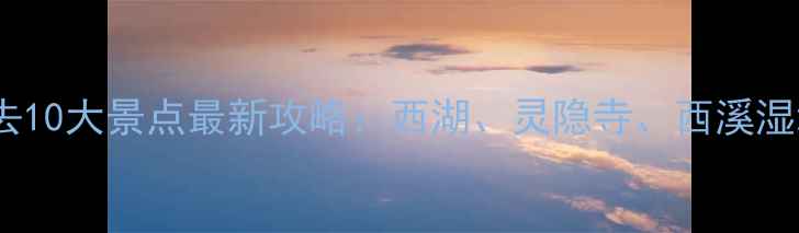 图片 杭州旅游必去10大景点最新攻略：西湖、灵隐寺、西溪湿地深度游全1