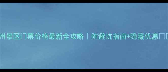 图片 杭州景区门票价格最新全攻略｜附避坑指南+隐藏优惠🏯💰1