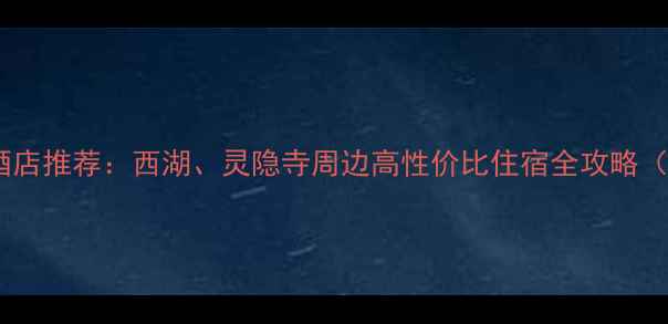 图片 杭州景区附近酒店推荐：西湖、灵隐寺周边高性价比住宿全攻略（附避坑指南）1