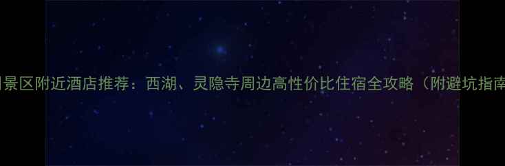 图片 杭州景区附近酒店推荐：西湖、灵隐寺周边高性价比住宿全攻略（附避坑指南）2