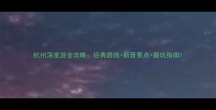 图片 杭州深度游全攻略：经典路线+新晋景点+避坑指南1