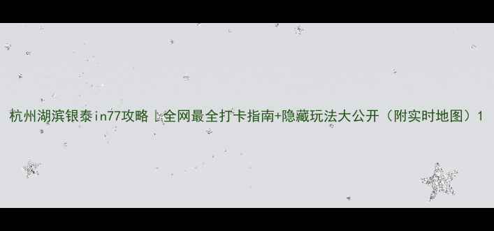 图片 杭州湖滨银泰in77攻略｜全网最全打卡指南+隐藏玩法大公开（附实时地图）1