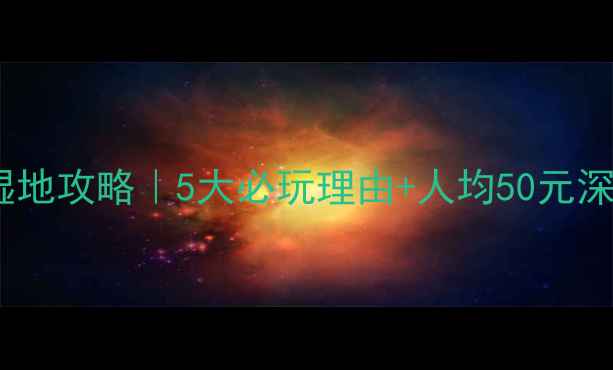 杭州溪西湿地攻略5大必玩理由人均50元深度体验全