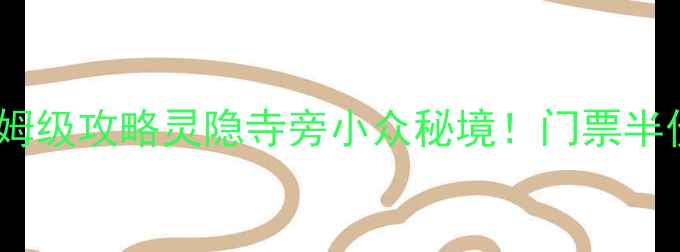 图片 杭州灵山景区门票价格+保姆级攻略灵隐寺旁小众秘境！门票半价攻略+隐藏玩法全公开🔥1