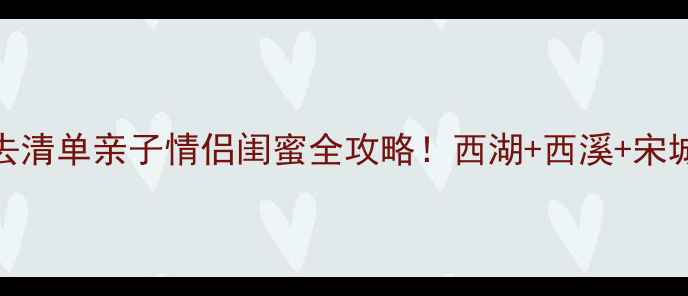 图片 杭州端午避暑游必去清单亲子情侣闺蜜全攻略！西湖+西溪+宋城+龙井村避暑指南2