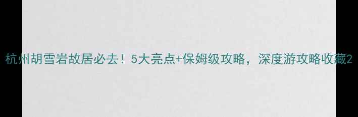杭州胡雪岩故居必去5大亮点保姆级攻略深度游攻略收藏
