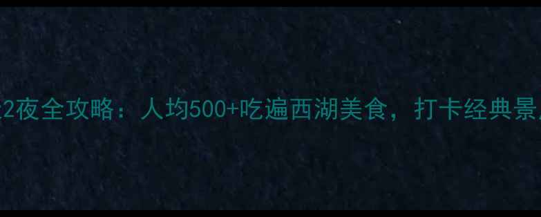 图片 杭州西湖3天2夜全攻略：人均500+吃遍西湖美食，打卡经典景点+小众秘境