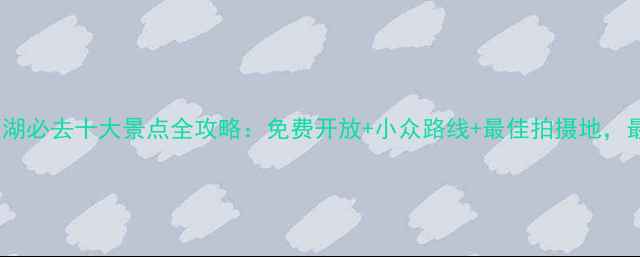 图片 杭州西湖必去十大景点全攻略：免费开放+小众路线+最佳拍摄地，最新版2