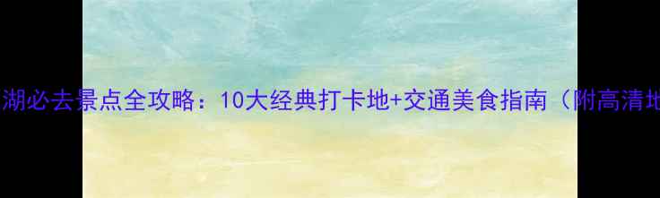 图片 杭州西湖必去景点全攻略：10大经典打卡地+交通美食指南（附高清地图）1