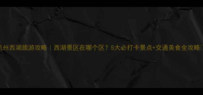 图片 杭州西湖旅游攻略｜西湖景区在哪个区？5大必打卡景点+交通美食全攻略🌸