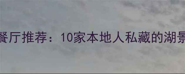 图片 杭州西湖景区必吃餐厅推荐：10家本地人私藏的湖景美食与特色菜攻略