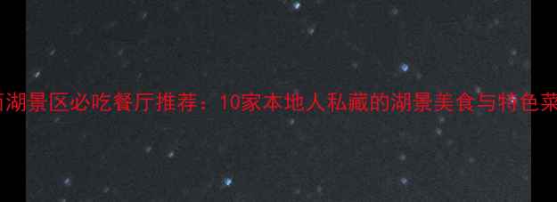 杭州西湖景区必吃餐厅推荐10家本地人私藏的湖景美食与特色菜攻略