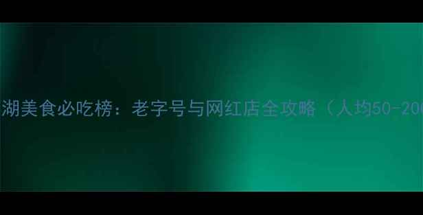 图片 杭州西湖美食必吃榜：老字号与网红店全攻略（人均50-200元）2