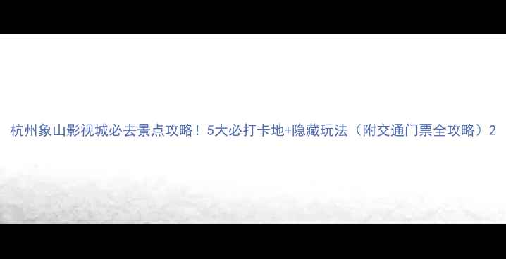 杭州象山影视城必去景点攻略5大必打卡地隐藏玩法附交通门票全攻略