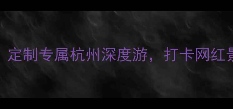 图片 杭州长运旅游有限公司：定制专属杭州深度游，打卡网红景点+亲子路线+小众秘境