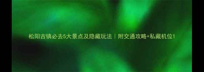 图片 松阳古镇必去5大景点及隐藏玩法｜附交通攻略+私藏机位1