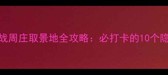 图片 极限挑战周庄取景地全攻略：必打卡的10个隐藏角落