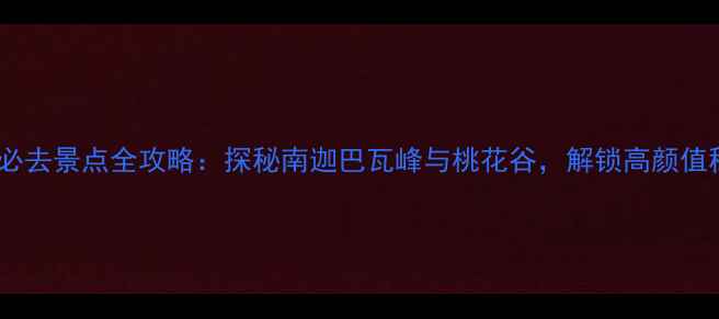 图片 林芝必去景点全攻略：探秘南迦巴瓦峰与桃花谷，解锁高颜值秘境1