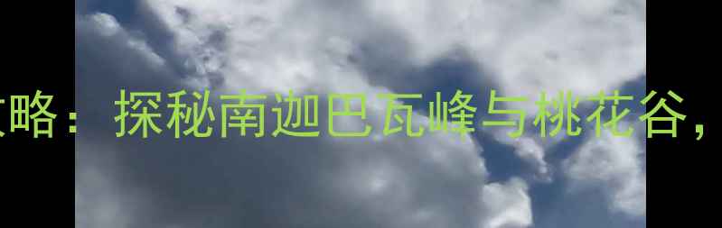 林芝必去景点全攻略探秘南迦巴瓦峰与桃花谷解锁高颜值秘境