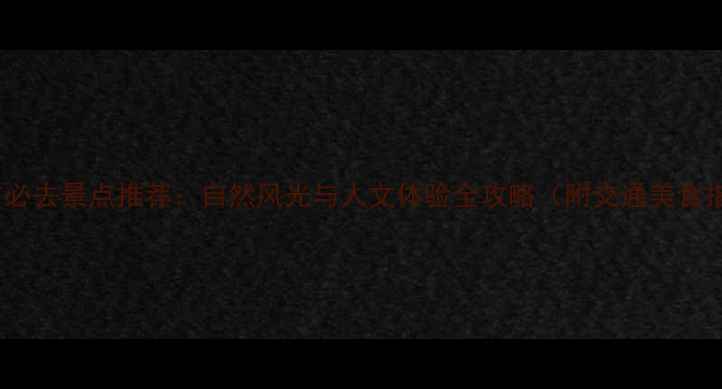 枝江市必去景点推荐自然风光与人文体验全攻略附交通美食指南