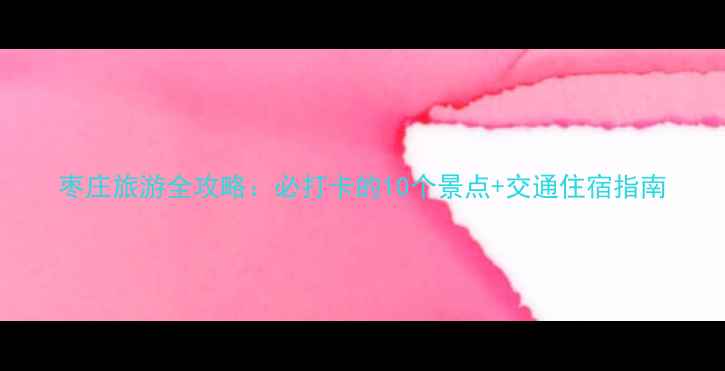 图片 枣庄旅游全攻略：必打卡的10个景点+交通住宿指南