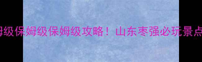 图片 枣强旅游攻略｜保姆级保姆级保姆级攻略！山东枣强必玩景点+隐藏玩法全公开🌟