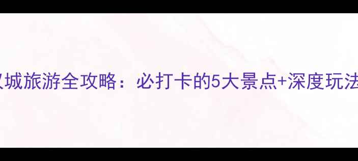 枣阳汉城旅游全攻略必打卡的5大景点深度玩法指南