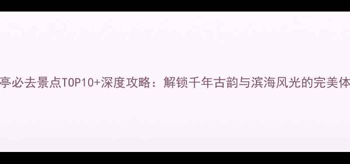 枫亭必去景点TOP10深度攻略解锁千年古韵与滨海风光的完美体验